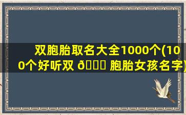 双胞胎取名大全1000个(100个好听双 🐘 胞胎女孩名字)